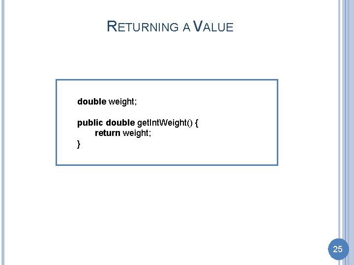RETURNING A VALUE double weight; public double get. Int. Weight() { return weight; }