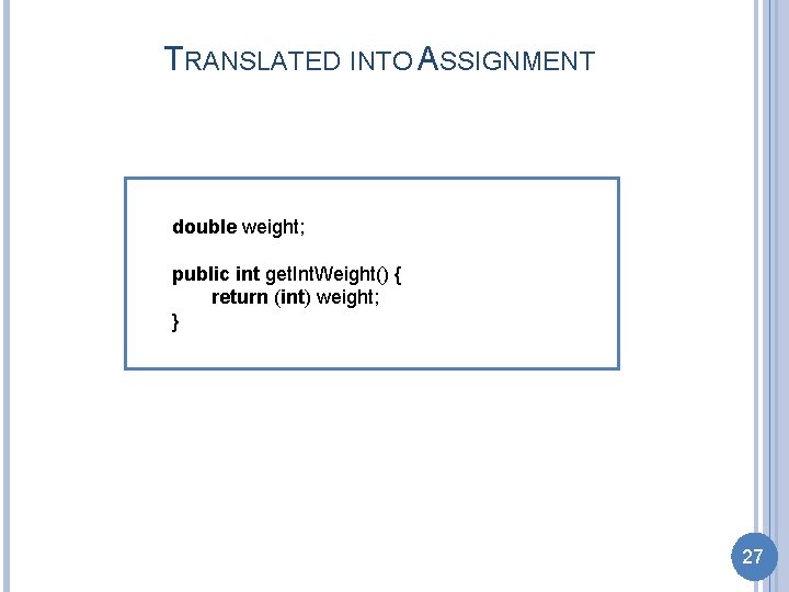 TRANSLATED INTO ASSIGNMENT double weight; public int get. Int. Weight() { return (int) weight;