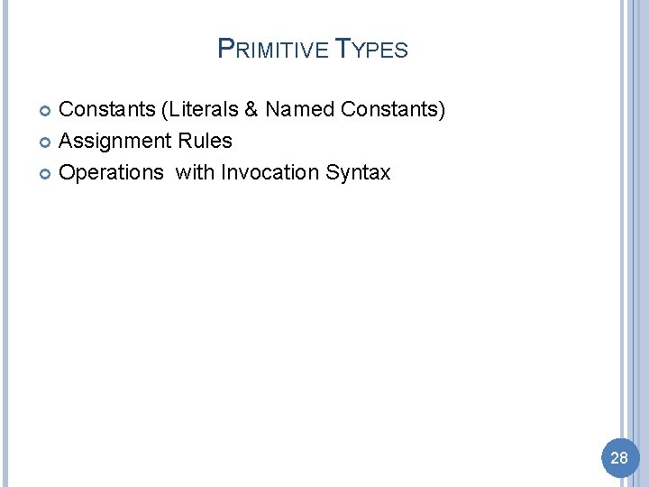 PRIMITIVE TYPES Constants (Literals & Named Constants) Assignment Rules Operations with Invocation Syntax 28