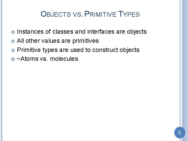 OBJECTS VS. PRIMITIVE TYPES Instances of classes and interfaces are objects All other values