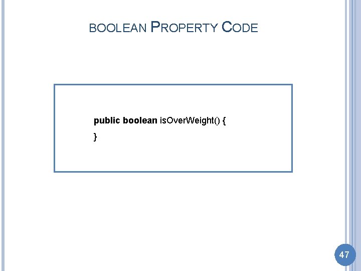 BOOLEAN PROPERTY CODE public boolean is. Over. Weight() { } 47 