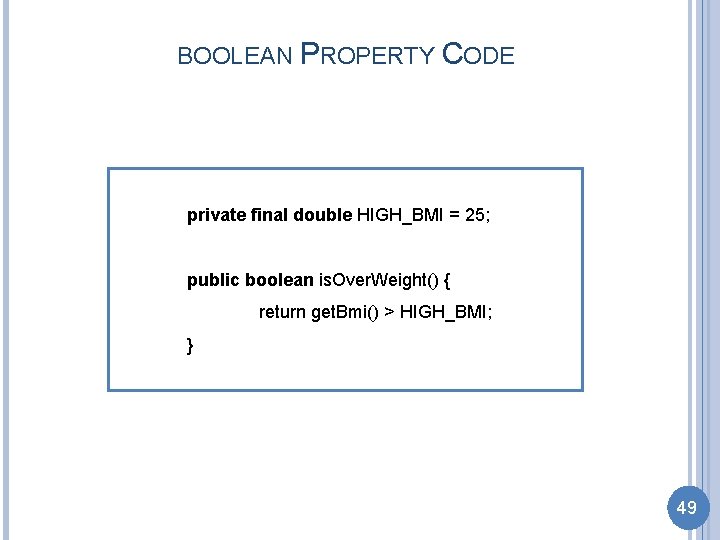 BOOLEAN PROPERTY CODE private final double HIGH_BMI = 25; public boolean is. Over. Weight()