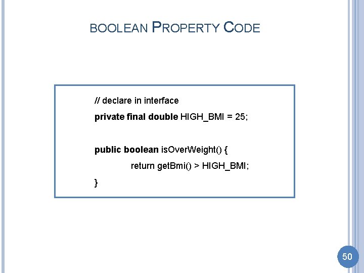 BOOLEAN PROPERTY CODE // declare in interface private final double HIGH_BMI = 25; public