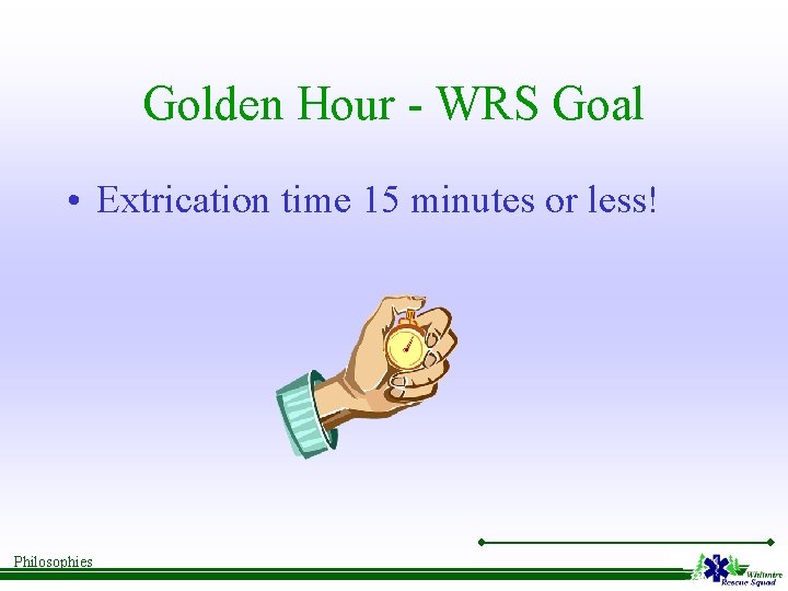 Golden Hour - WRS Goal • Extrication time 15 minutes or less! Philosophies 