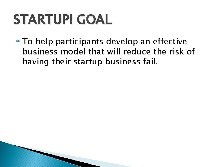 STARTUP! GOAL To help participants develop an effective business model that will reduce the