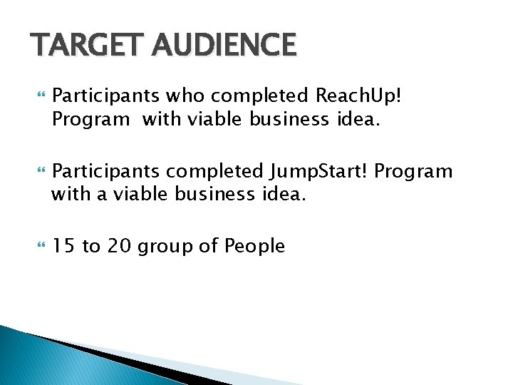 TARGET AUDIENCE Participants who completed Reach. Up! Program with viable business idea. Participants completed