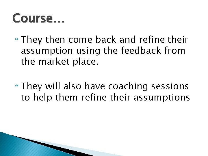 Course… They then come back and refine their assumption using the feedback from the