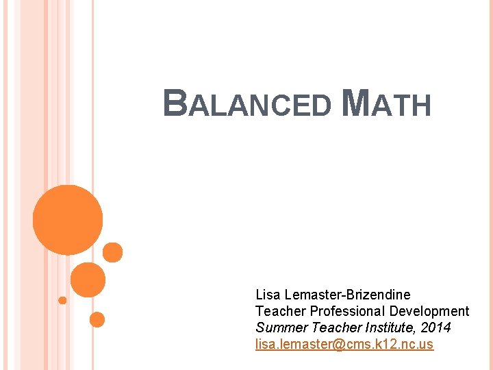 BALANCED MATH Lisa Lemaster-Brizendine Teacher Professional Development Summer Teacher Institute, 2014 lisa. lemaster@cms. k