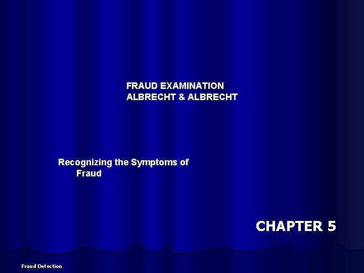 FRAUD EXAMINATION ALBRECHT & ALBRECHT Recognizing the Symptoms of Fraud CHAPTER 5 Fraud Detection