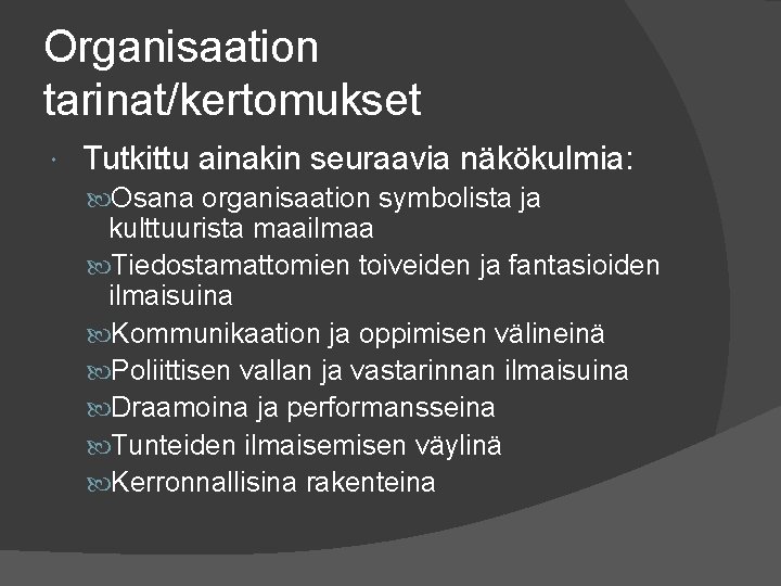 Organisaation tarinat/kertomukset Tutkittu ainakin seuraavia näkökulmia: Osana organisaation symbolista ja kulttuurista maailmaa Tiedostamattomien toiveiden