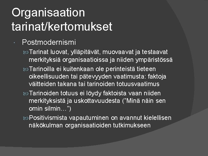 Organisaation tarinat/kertomukset Postmodernismi Tarinat luovat, ylläpitävät, muovaavat ja testaavat merkityksiä organisaatioissa ja niiden ympäristössä