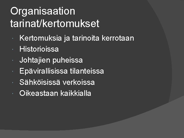 Organisaation tarinat/kertomukset Kertomuksia ja tarinoita kerrotaan Historioissa Johtajien puheissa Epävirallisissa tilanteissa Sähköisissä verkoissa Oikeastaan