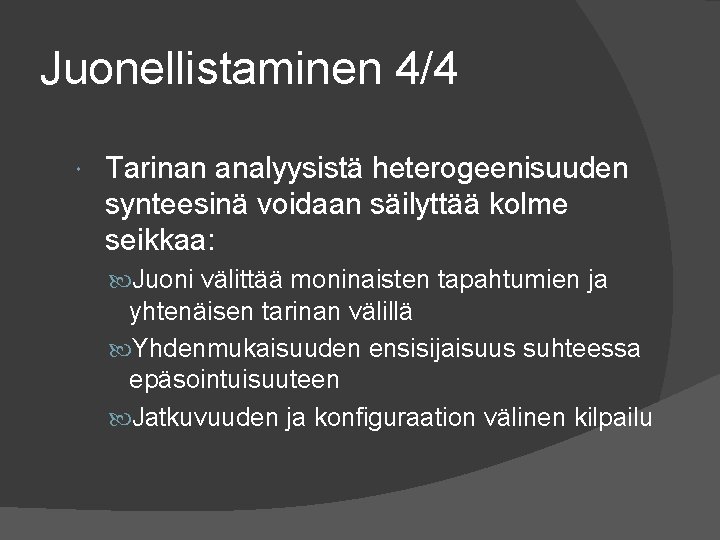 Juonellistaminen 4/4 Tarinan analyysistä heterogeenisuuden synteesinä voidaan säilyttää kolme seikkaa: Juoni välittää moninaisten tapahtumien Juonellistaminen 4/4 Tarinan analyysistä heterogeenisuuden synteesinä voidaan säilyttää kolme seikkaa: Juoni välittää moninaisten tapahtumien