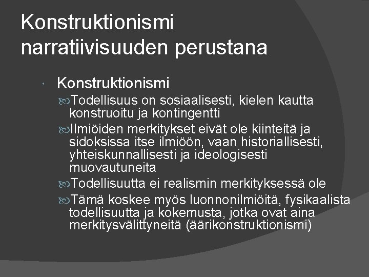 Konstruktionismi narratiivisuuden perustana Konstruktionismi Todellisuus on sosiaalisesti, kielen kautta konstruoitu ja kontingentti Ilmiöiden merkitykset