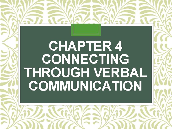 CHAPTER 4 CONNECTING THROUGH VERBAL COMMUNICATION Copyright © 2014, 2011, 2008 Pearson Education, Inc.