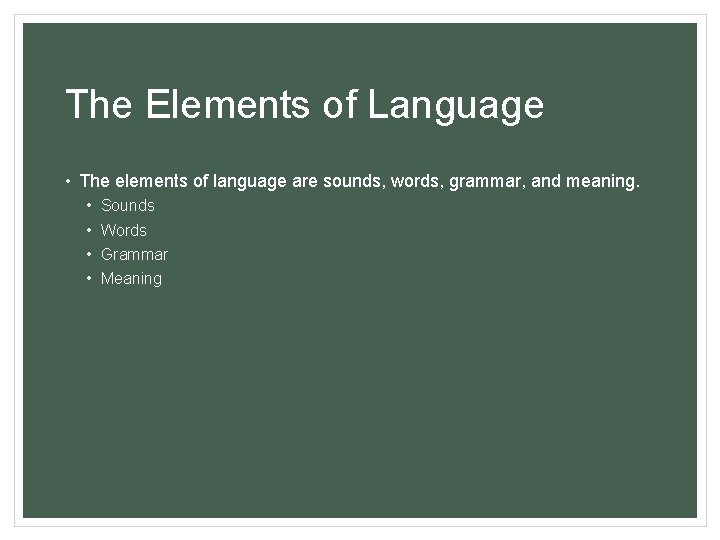 The Elements of Language • The elements of language are sounds, words, grammar, and