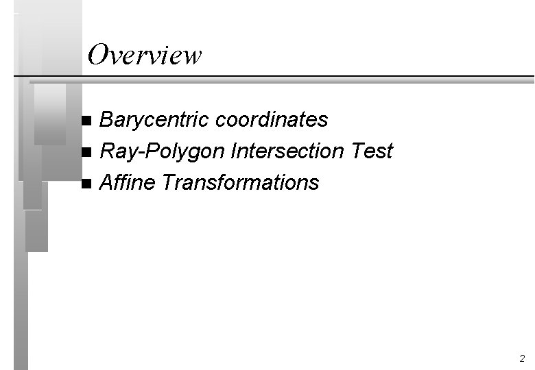 Overview Barycentric coordinates n Ray-Polygon Intersection Test n Affine Transformations n 2 