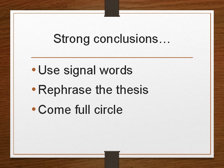 Strong conclusions… • Use signal words • Rephrase thesis • Come full circle 