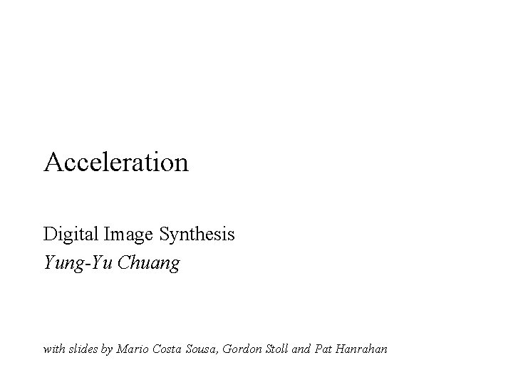 Acceleration Digital Image Synthesis Yung-Yu Chuang with slides by Mario Costa Sousa, Gordon Stoll