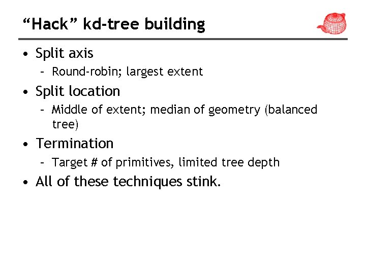 “Hack” kd-tree building • Split axis – Round-robin; largest extent • Split location –