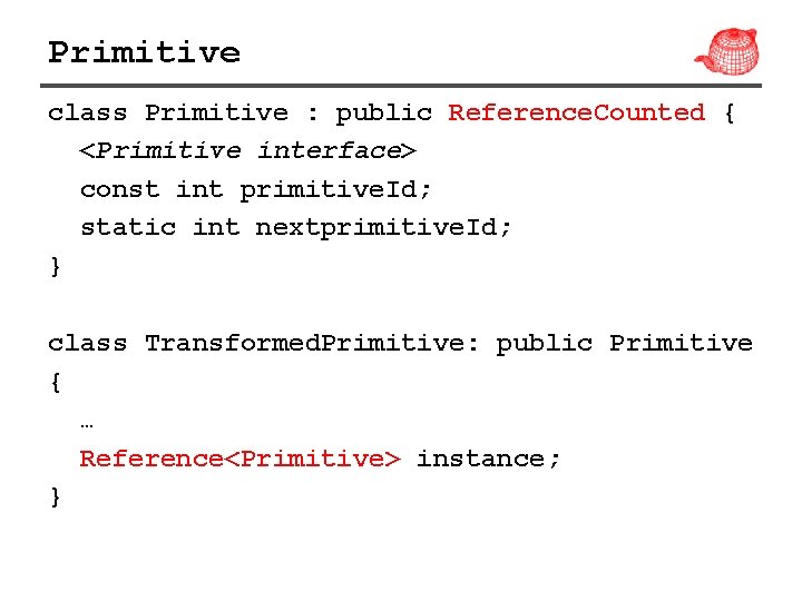 Primitive class Primitive : public Reference. Counted { <Primitive interface> const int primitive. Id;