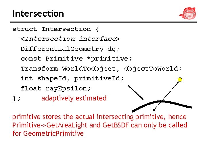 Intersection struct Intersection { <Intersection interface> Differential. Geometry dg; const Primitive *primitive; Transform World.