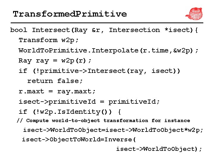 Transformed. Primitive bool Intersect(Ray &r, Intersection *isect){ Transform w 2 p; World. To. Primitive.