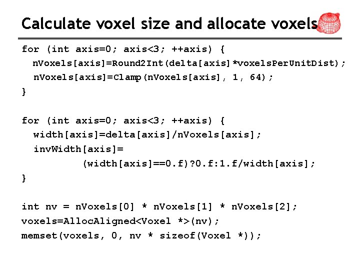 Calculate voxel size and allocate voxels for (int axis=0; axis<3; ++axis) { n. Voxels[axis]=Round