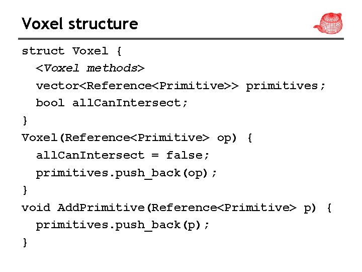 Voxel structure struct Voxel { <Voxel methods> vector<Reference<Primitive>> primitives; bool all. Can. Intersect; }