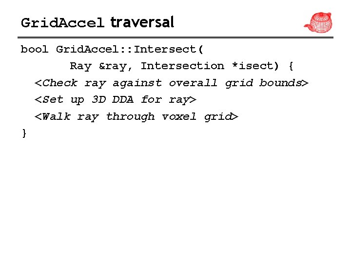 Grid. Accel traversal bool Grid. Accel: : Intersect( Ray &ray, Intersection *isect) { <Check