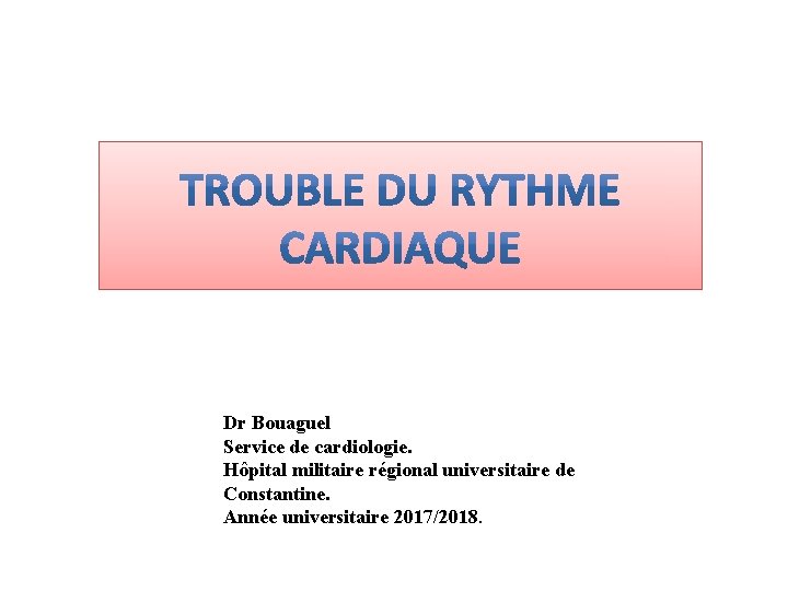 Dr Bouaguel Service de cardiologie. Hôpital militaire régional universitaire de Constantine. Année universitaire 2017/2018.