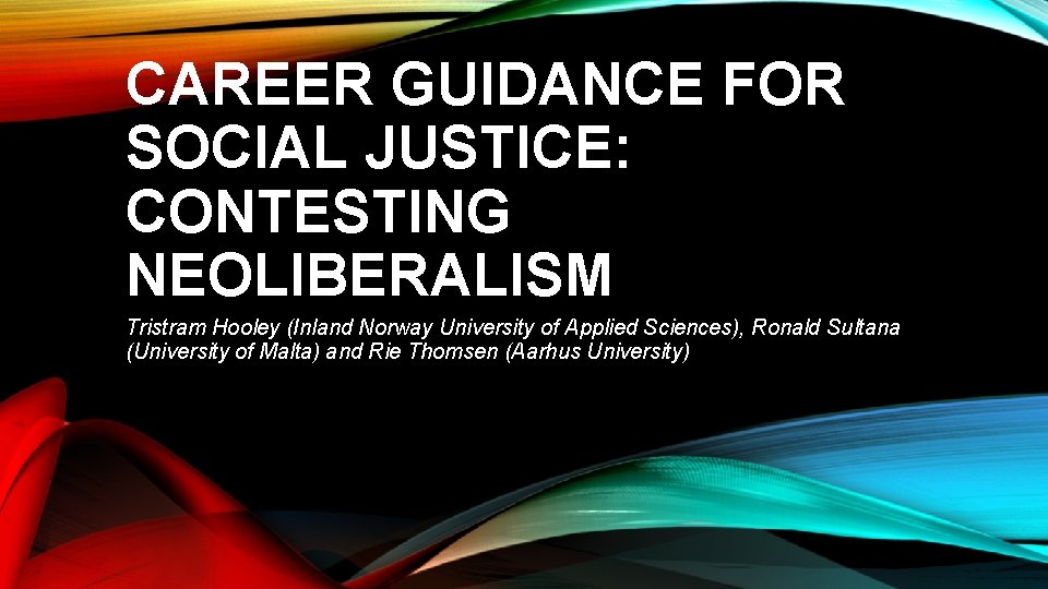 CAREER GUIDANCE FOR SOCIAL JUSTICE: CONTESTING NEOLIBERALISM Tristram Hooley (Inland Norway University of Applied