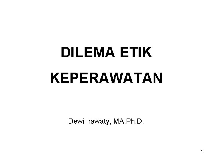 DILEMA ETIK KEPERAWATAN Dewi Irawaty, MA. Ph. D. 1 