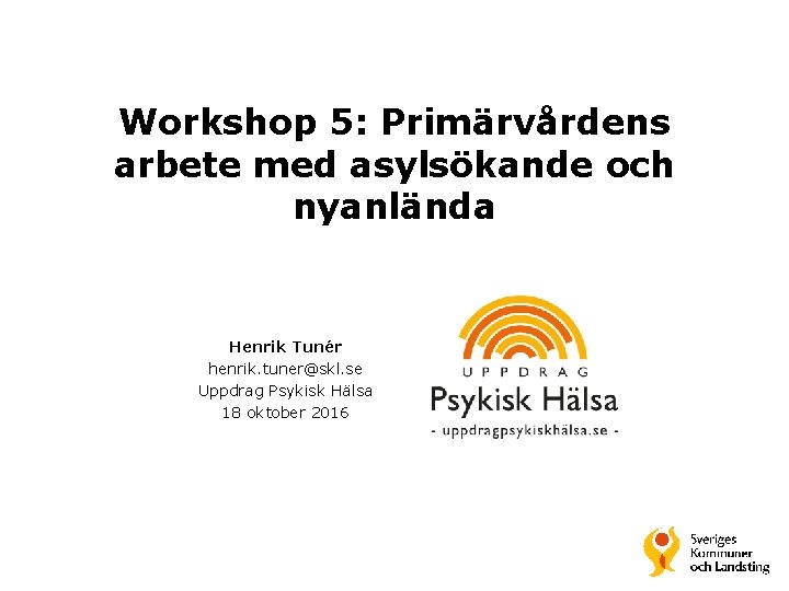 Workshop 5: Primärvårdens arbete med asylsökande och nyanlända Henrik Tunér henrik. tuner@skl. se Uppdrag