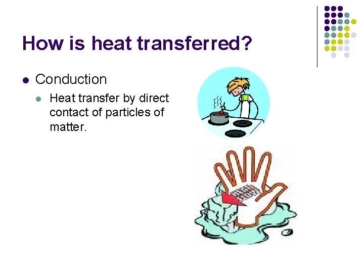 How is heat transferred? l Conduction l Heat transfer by direct contact of particles