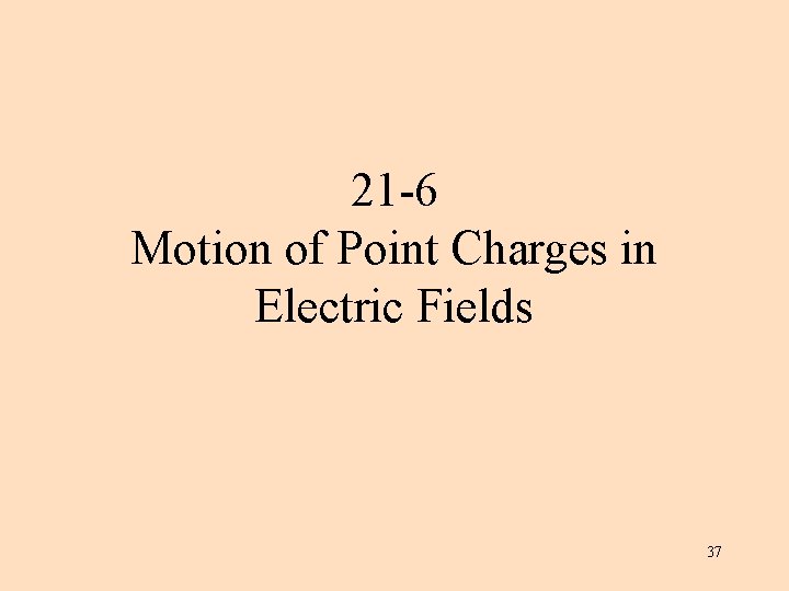 21 -6 Motion of Point Charges in Electric Fields 37 