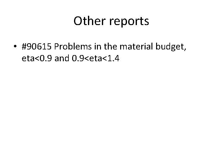 Other reports • #90615 Problems in the material budget, eta<0. 9 and 0. 9<eta<1.