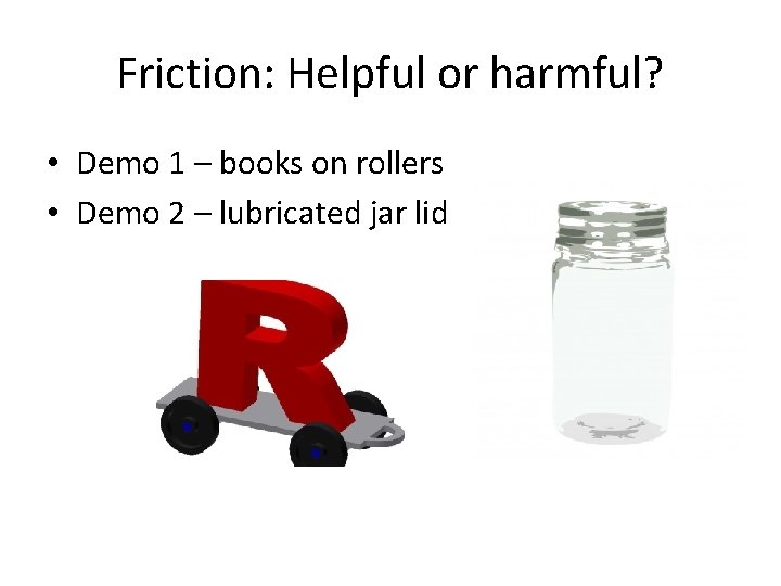 Friction: Helpful or harmful? • Demo 1 – books on rollers • Demo 2