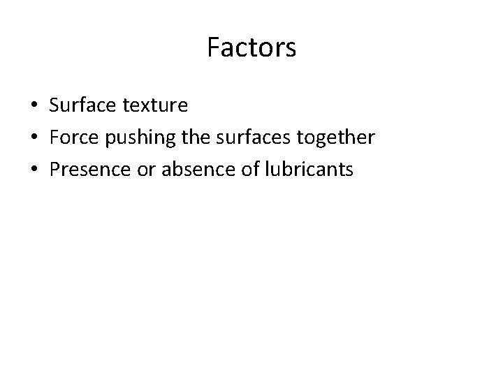 Factors • Surface texture • Force pushing the surfaces together • Presence or absence