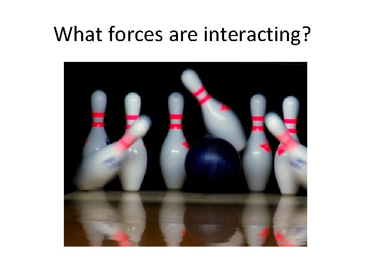 What forces are interacting? 