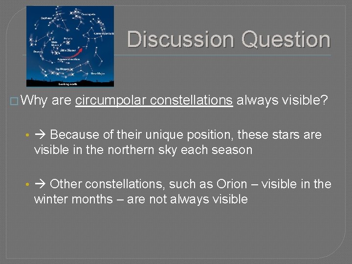 Discussion Question � Why are circumpolar constellations always visible? • Because of their unique