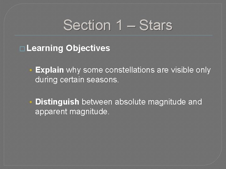 Section 1 – Stars � Learning Objectives • Explain why some constellations are visible