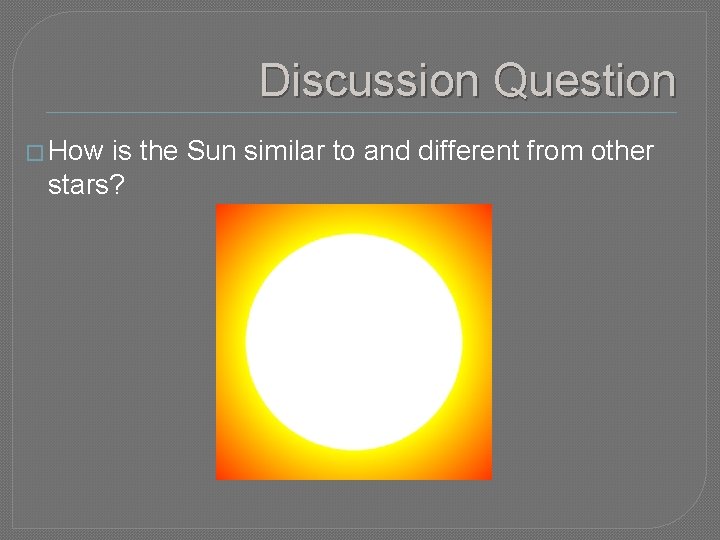 Discussion Question � How is the Sun similar to and different from other stars?