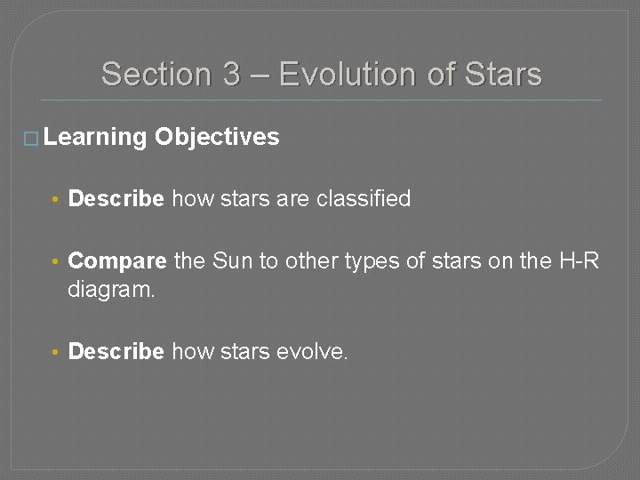 Section 3 – Evolution of Stars � Learning Objectives • Describe how stars are