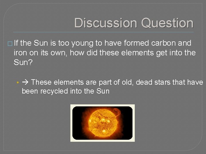 Discussion Question � If the Sun is too young to have formed carbon and