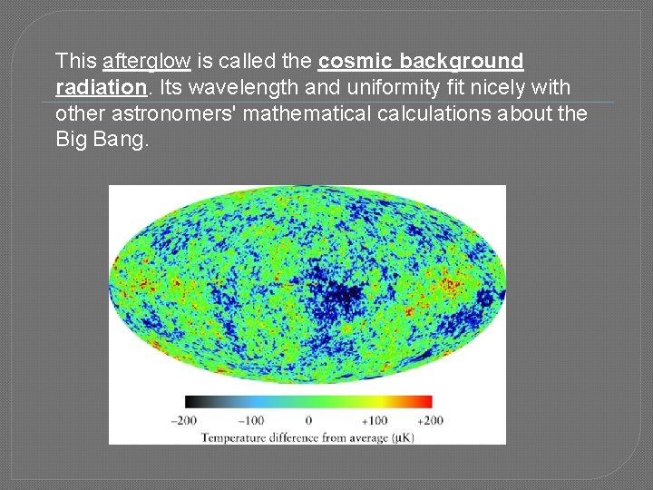 This afterglow is called the cosmic background radiation. Its wavelength and uniformity fit nicely