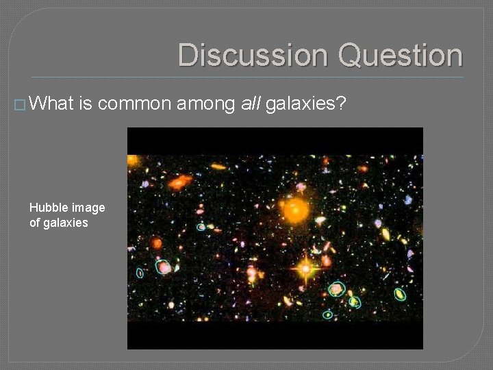 Discussion Question � What is common among all galaxies? Hubble image of galaxies 