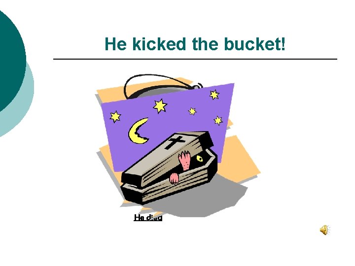 He kicked the bucket! He died 
