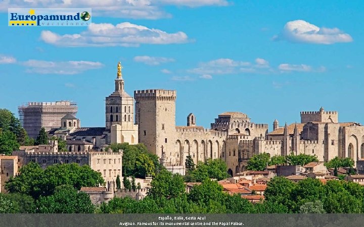 España, Italia, Costa Azul Avignon: Famous for its monumental centre and the Papal Palace.