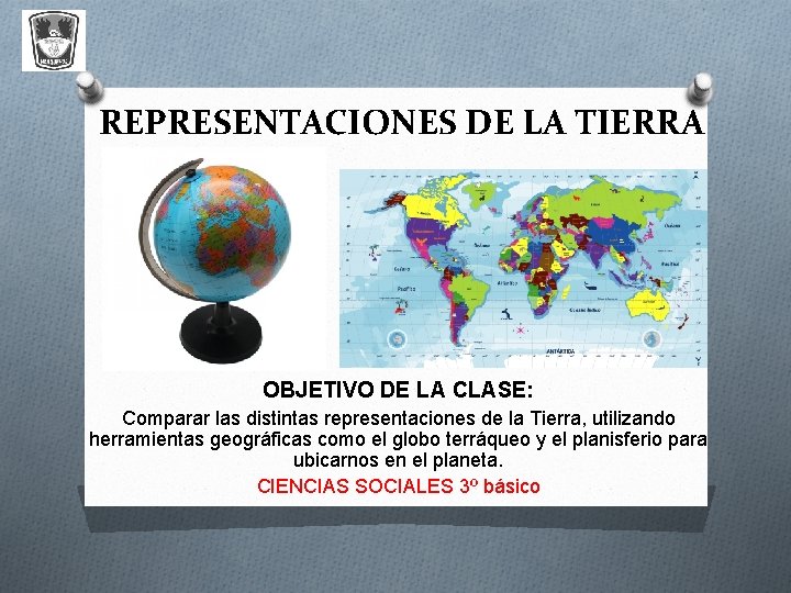 REPRESENTACIONES DE LA TIERRA OBJETIVO DE LA CLASE: Comparar las distintas representaciones de la